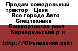 Продам самодельный трактор › Цена ­ 75 000 - Все города Авто » Спецтехника   . Башкортостан респ.,Караидельский р-н